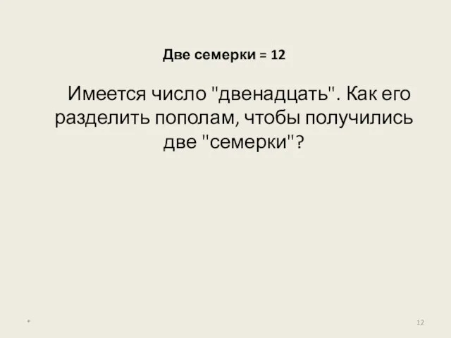 Две семерки = 12 Имеется число "двенадцать". Как его разделить пополам, чтобы получились две "семерки"? *