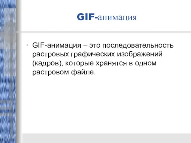 GIF-анимация GIF-анимация – это последовательность растровых графических изображений (кадров), которые хранятся в одном растровом файле.
