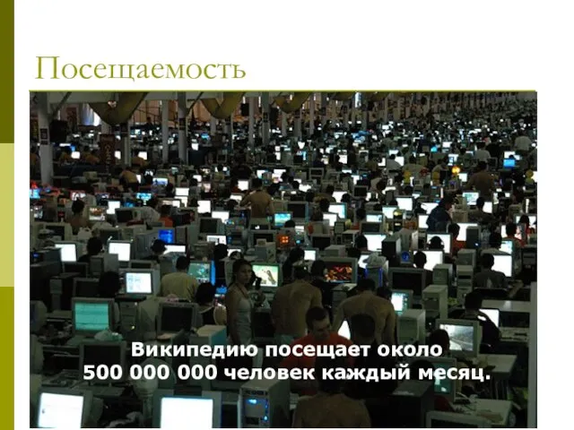 Посещаемость Википедию посещает около 500 000 000 человек каждый месяц.