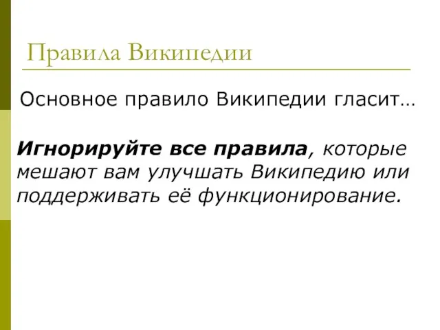 Правила Википедии Основное правило Википедии гласит… Игнорируйте все правила, которые мешают вам