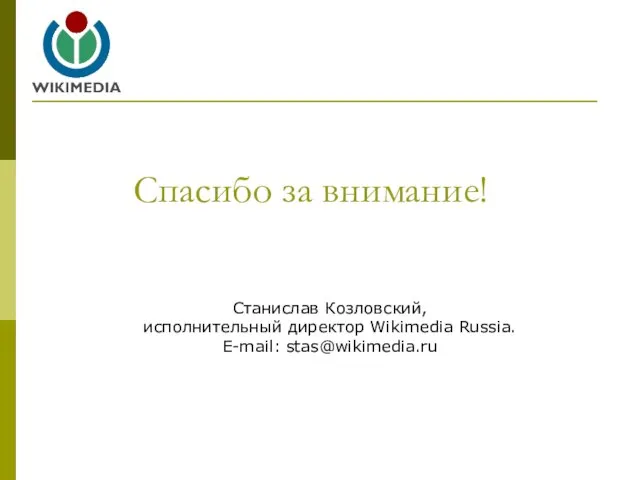 Спасибо за внимание! Станислав Козловский, исполнительный директор Wikimedia Russia. E-mail: stas@wikimedia.ru