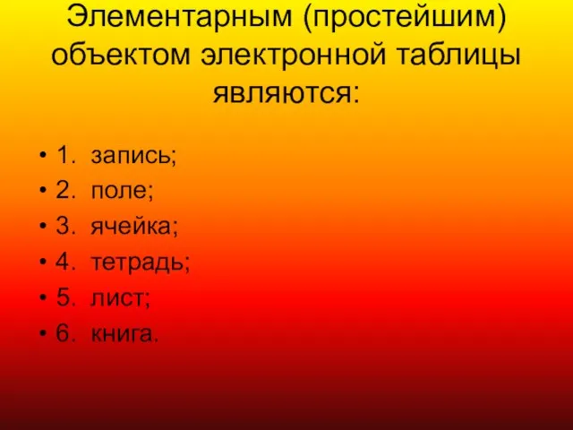 Элементарным (простейшим) объектом электронной таблицы являются: 1. запись; 2. поле; 3. ячейка;