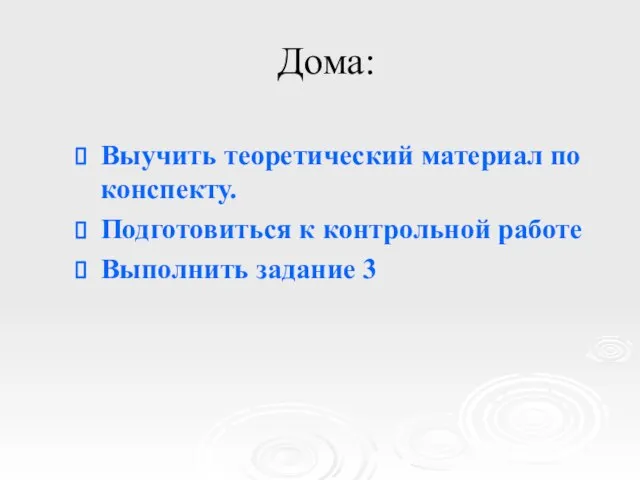 Дома: Выучить теоретический материал по конспекту. Подготовиться к контрольной работе Выполнить задание 3