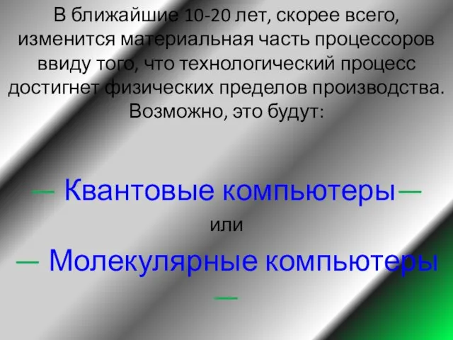 В ближайшие 10-20 лет, скорее всего, изменится материальная часть процессоров ввиду того,