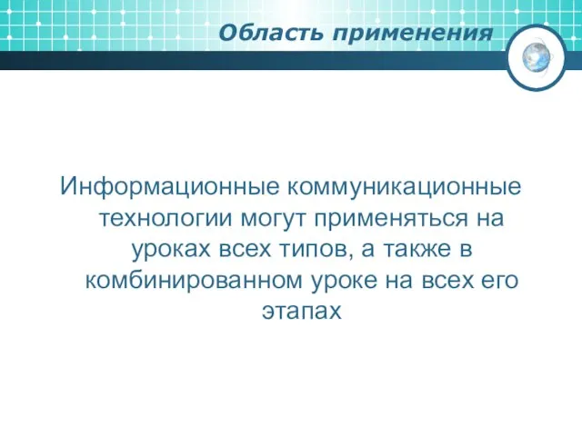 Область применения Информационные коммуникационные технологии могут применяться на уроках всех типов, а