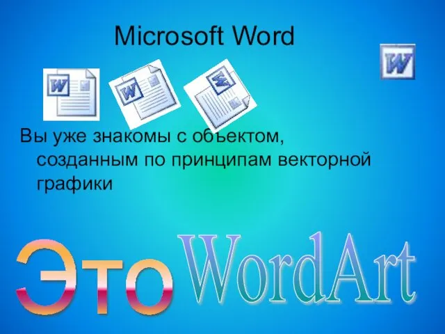 Microsoft Word Вы уже знакомы с объектом, созданным по принципам векторной графики Это WordArt