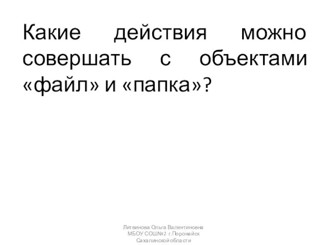 Какие действия можно совершать с объектами «файл» и «папка»? Литвинова Ольга Валентиновна