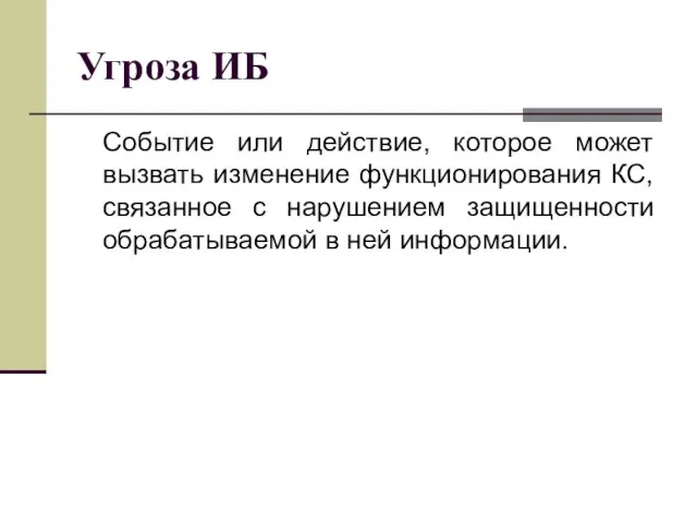 Угроза ИБ Событие или действие, которое может вызвать изменение функционирования КС, связанное