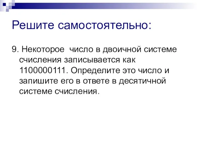 Решите самостоятельно: 9. Некоторое число в двоичной системе счисления записывается как 1100000111.