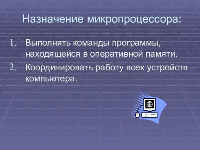 Назначение микропроцессора: Выполнять команды программы, находящейся в оперативной памяти. Координировать работу всех устройств компьютера.