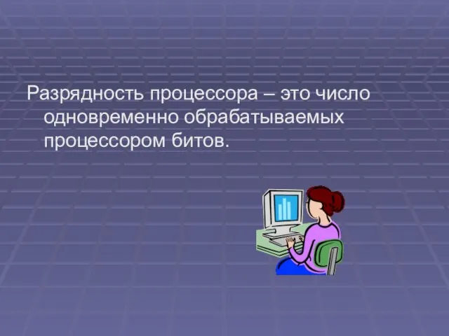 Разрядность процессора – это число одновременно обрабатываемых процессором битов.