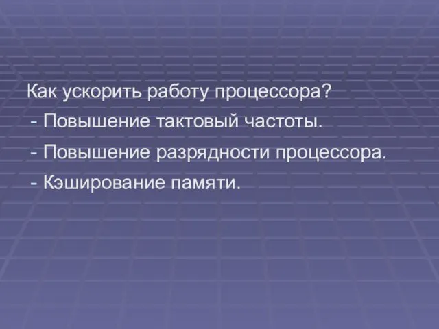 Как ускорить работу процессора? Повышение тактовый частоты. Повышение разрядности процессора. Кэширование памяти.