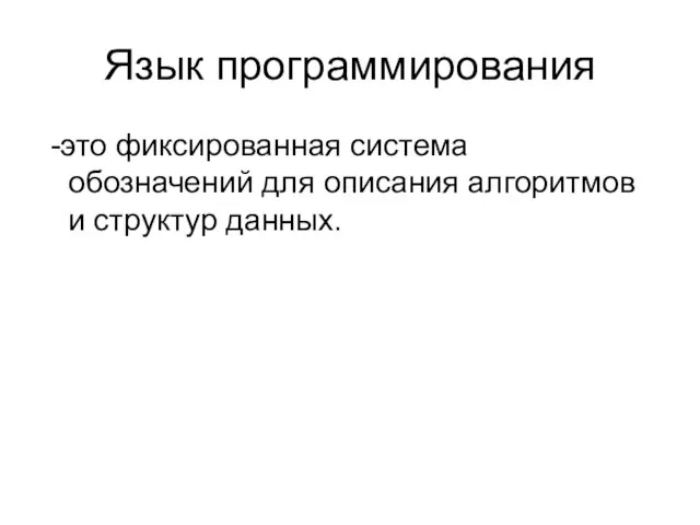 Язык программирования -это фиксированная система обозначений для описания алгоритмов и структур данных.