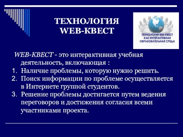 ТЕХНОЛОГИЯ WEB-КВЕСТ WEB-КВЕСТ - это интерактивная учебная деятельность, включающая : Наличие проблемы,