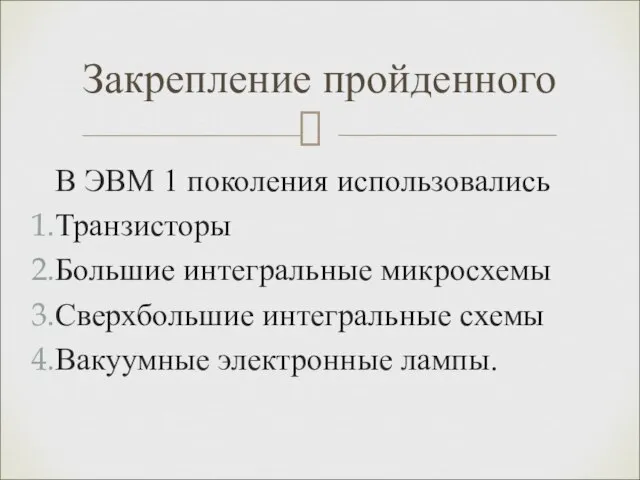 В ЭВМ 1 поколения использовались Транзисторы Большие интегральные микросхемы Сверхбольшие интегральные схемы