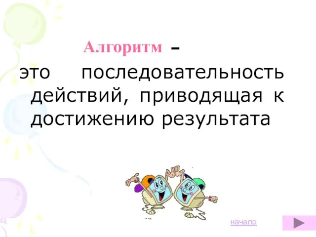 Алгоритм – это последовательность действий, приводящая к достижению результата начало