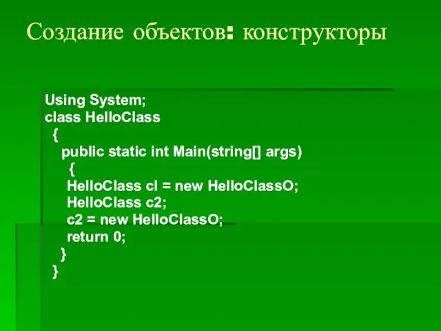 Создание объектов: конструкторы Using System; class HelloClass { public static int Main(string[]