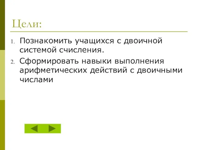 Цели: Познакомить учащихся с двоичной системой счисления. Сформировать навыки выполнения арифметических действий с двоичными числами