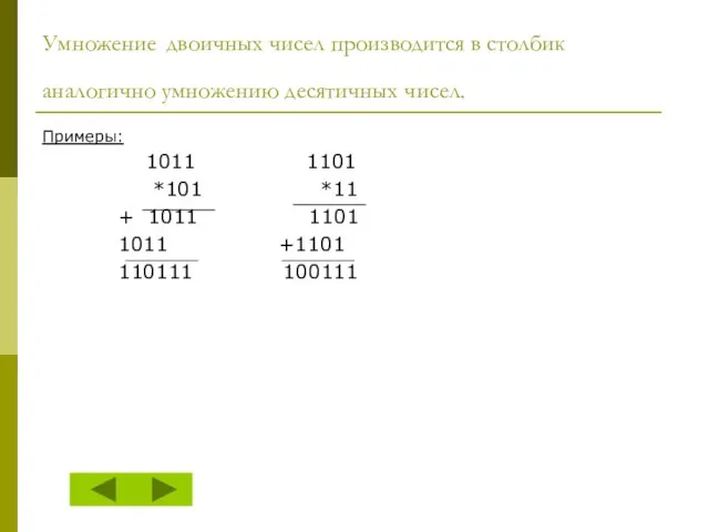 Умножение двоичных чисел производится в столбик аналогично умножению десятичных чисел. Примеры: 1011