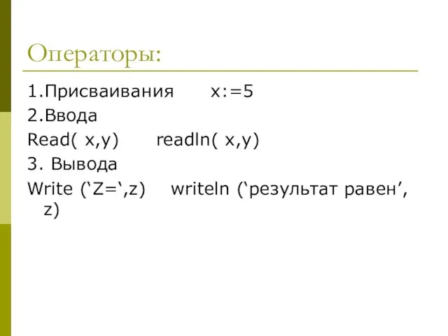 Операторы: 1.Присваивания x:=5 2.Ввода Read( x,y) readln( x,y) 3. Вывода Write (‘Z=‘,z) writeln (‘результат равен’, z)