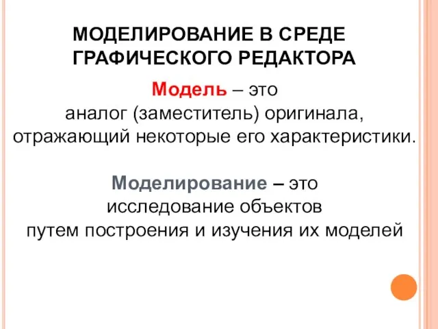 МОДЕЛИРОВАНИЕ В СРЕДЕ ГРАФИЧЕСКОГО РЕДАКТОРА Модель – это аналог (заместитель) оригинала, отражающий