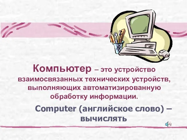 Computer (английское слово) – вычислять Компьютер – это устройство взаимосвязанных технических устройств, выполняющих автоматизированную обработку информации.