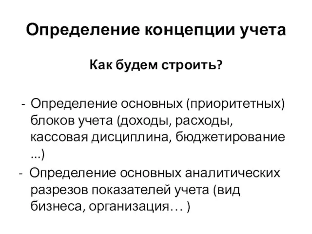 Определение концепции учета Как будем строить? Определение основных (приоритетных) блоков учета (доходы,