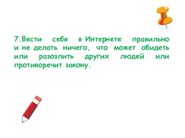 7.Вести себя в Интернете правильно и не делать ничего, что может обидеть