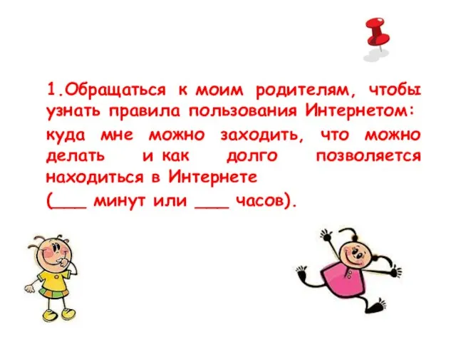 1.Обращаться к моим родителям, чтобы узнать правила пользования Интернетом: куда мне можно