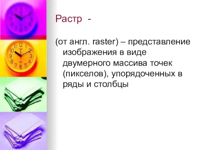 Растр - (от англ. raster) – представление изображения в виде двумерного массива