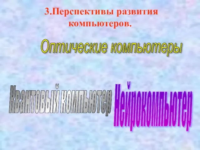 3.Перспективы развития компьютеров. Нейрокомпьютер Квантовый компьютер Оптические компьютеры