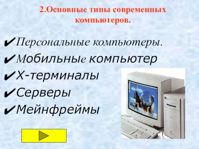 Персональные компьютеры. Мобильные компьютер X-терминалы Серверы Мейнфреймы 2.Основные типы современных компьютеров.