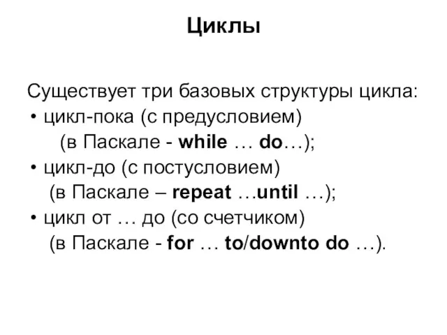 Циклы Существует три базовых структуры цикла: цикл-пока (с предусловием) (в Паскале -