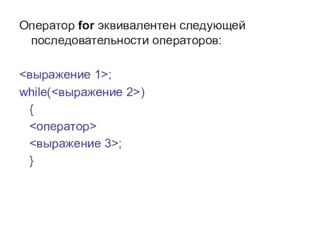 Оператор for эквивалентен следующей последовательности операторов: ; while( ) { ; }