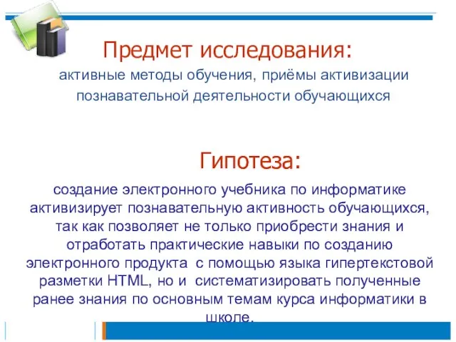 Предмет исследования: активные методы обучения, приёмы активизации познавательной деятельности обучающихся Гипотеза: создание