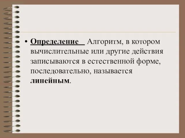 Определение Алгоритм, в котором вычислительные или другие действия записываются в естественной форме, последовательно, называется линейным.