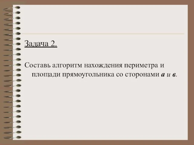 Задача 2. Составь алгоритм нахождения периметра и площади прямоугольника со сторонами а и в.