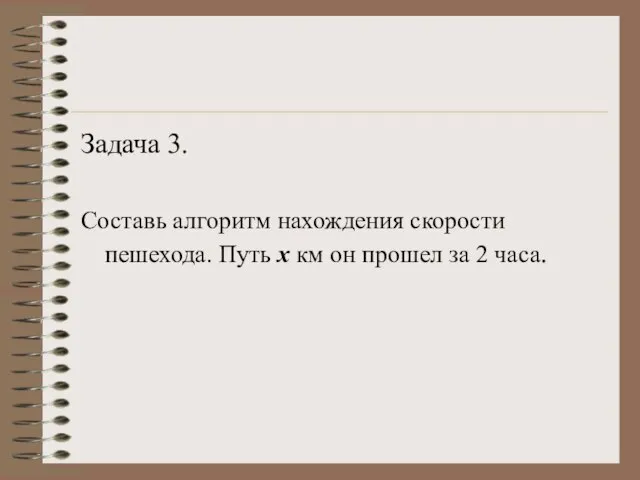 Задача 3. Составь алгоритм нахождения скорости пешехода. Путь х км он прошел за 2 часа.