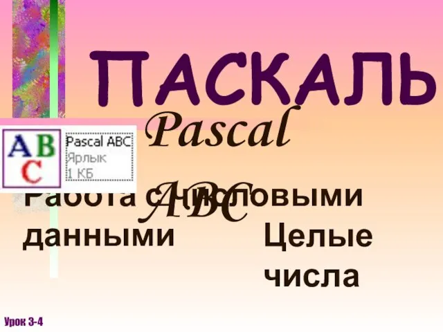 ПАСКАЛЬ Pascal ABC Работа с числовыми данными Урок 3-4 Целые числа