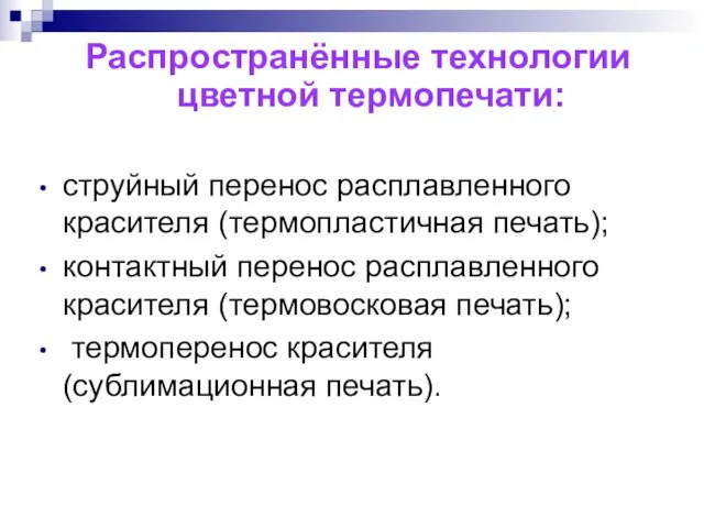 Распространённые технологии цветной термопечати: струйный перенос расплавленного красителя (термопластичная печать); контактный перенос