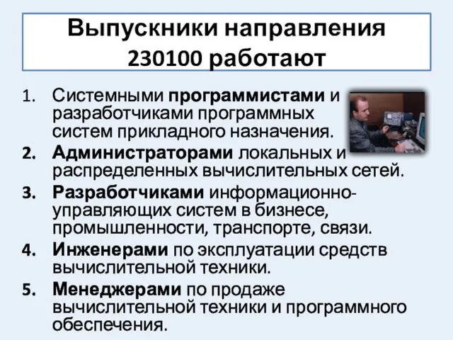 Выпускники направления 230100 работают Системными программистами и разработчиками программных систем прикладного назначения.