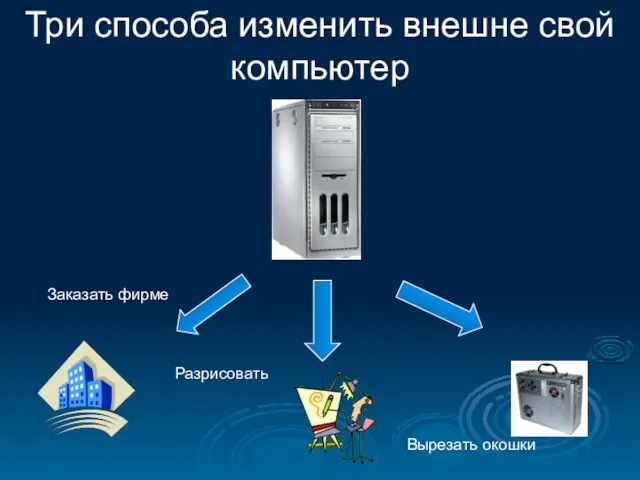 Три способа изменить внешне свой компьютер Заказать фирме Разрисовать Вырезать окошки