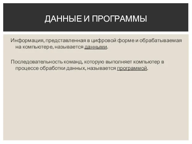 Информация, представленная в цифровой форме и обрабатываемая на компьютере, называется данными. Последовательность