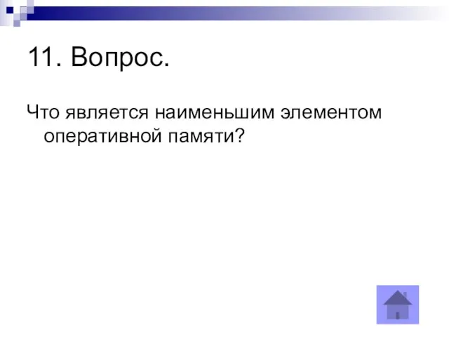 11. Вопрос. Что является наименьшим элементом оперативной памяти?