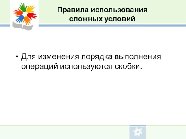 Для изменения порядка выполнения операций используются скобки. Правила использования сложных условий