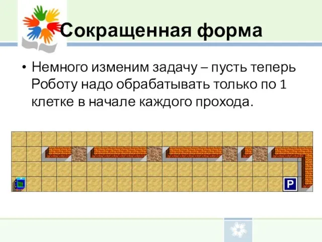 Сокращенная форма Немного изменим задачу – пусть теперь Роботу надо обрабатывать только