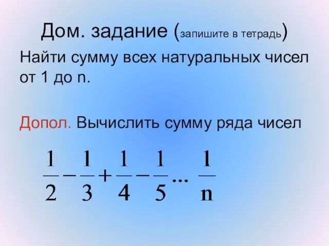 Дом. задание (запишите в тетрадь) Найти сумму всех натуральных чисел от 1