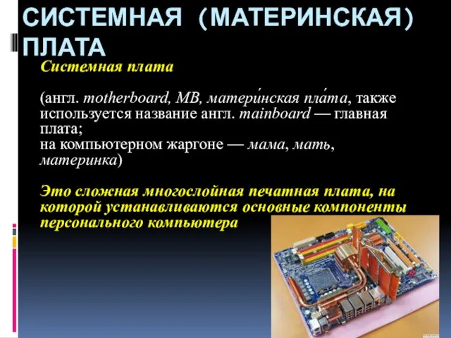 СИСТЕМНАЯ (МАТЕРИНСКАЯ) ПЛАТА Системная плата (англ. motherboard, MB, матери́нская пла́та, также используется