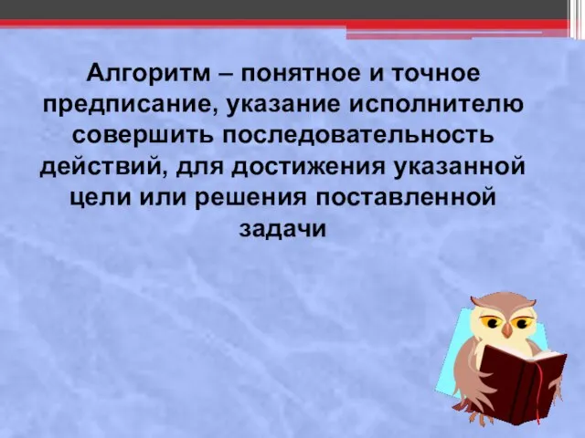 Алгоритм – понятное и точное предписание, указание исполнителю совершить последовательность действий, для