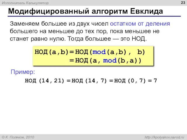 Модифицированный алгоритм Евклида НОД(a,b)= НОД(mod(a,b), b) = НОД(a, mod(b,a)) Заменяем большее из